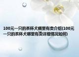 100元一只的茶杯犬哪里有賣介紹(100元一只的茶杯犬哪里有賣詳細(xì)情況如何)