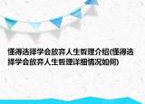 懂得選擇學(xué)會放棄人生哲理介紹(懂得選擇學(xué)會放棄人生哲理詳細(xì)情況如何)