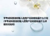 學(xué)考成績查詢時輸入的用戶名和密碼是什么介紹(學(xué)考成績查詢時輸入的用戶名和密碼是什么詳細情況如何)