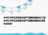 求4月13號(hào)北京網(wǎng)通QQIP代理服務(wù)器地址介紹(求4月13號(hào)北京網(wǎng)通QQIP代理服務(wù)器地址詳細(xì)情況如何)