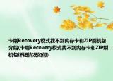 卡刷Recovery模式找不到內(nèi)存卡和ZIP刷機(jī)包介紹(卡刷Recovery模式找不到內(nèi)存卡和ZIP刷機(jī)包詳細(xì)情況如何)