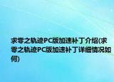 求零之軌跡PC版加速補丁介紹(求零之軌跡PC版加速補丁詳細(xì)情況如何)