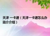 天津 一卡通（天津一卡通怎么辦簡(jiǎn)介介紹）