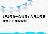 6月2號(hào)有什么節(jié)日（六月二號(hào)是什么節(jié)日簡(jiǎn)介介紹）