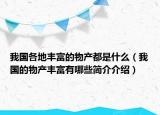 我國(guó)各地豐富的物產(chǎn)都是什么（我國(guó)的物產(chǎn)豐富有哪些簡(jiǎn)介介紹）