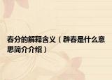 春分的解釋含義（辟春是什么意思簡介介紹）