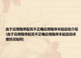 由于應(yīng)用程序配置不正確應(yīng)用程序未能啟動介紹(由于應(yīng)用程序配置不正確應(yīng)用程序未能啟動詳細情況如何)