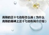 高斯的正十七邊形怎么畫（為什么高斯的墓碑上正十七邊形簡介介紹）