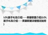 LOL新手禮包介紹----英雄聯(lián)盟介紹(LOL新手禮包介紹----英雄聯(lián)盟詳細(xì)情況如何)