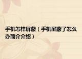 手機(jī)怎樣屏蔽（手機(jī)屏蔽了怎么辦簡介介紹）