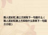 斯人若彩虹,遇上方知有下一句是什么（斯人若彩虹遇上方知有什么意思下一句簡介介紹）