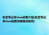 東芝筆記本bios設(shè)置介紹(東芝筆記本bios設(shè)置詳細(xì)情況如何)