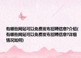 有哪些網(wǎng)站可以免費(fèi)發(fā)布招聘信息?介紹(有哪些網(wǎng)站可以免費(fèi)發(fā)布招聘信息?詳細(xì)情況如何)