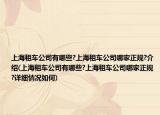 上海租車公司有哪些?上海租車公司哪家正規(guī)?介紹(上海租車公司有哪些?上海租車公司哪家正規(guī)?詳細情況如何)