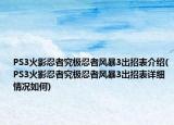 PS3火影忍者究極忍者風(fēng)暴3出招表介紹(PS3火影忍者究極忍者風(fēng)暴3出招表詳細(xì)情況如何)