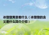 冰墩墩寓意著什么（冰墩墩的含義是什么簡(jiǎn)介介紹）
