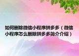 如何刪除微信小程序拼多多（微信小程序怎么刪除拼多多簡介介紹）