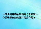 一部全是熊貓的動(dòng)畫片（誰(shuí)知道一個(gè)關(guān)于熊貓的動(dòng)畫片簡(jiǎn)介介紹）