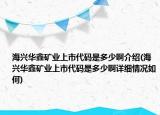 海興華鑫礦業(yè)上市代碼是多少啊介紹(海興華鑫礦業(yè)上市代碼是多少啊詳細情況如何)
