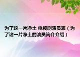 為了這一片凈土 電視劇演員表（為了這一片凈土的演員簡(jiǎn)介介紹）