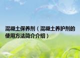 混凝土保養(yǎng)劑（混凝土養(yǎng)護(hù)劑的使用方法簡(jiǎn)介介紹）