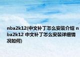 nba2k12(中文補丁怎么安裝介紹 nba2k12 中文補丁怎么安裝詳細情況如何)