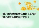 椰子汁的顏色是什么顏色（正常的椰子汁什么顏色簡(jiǎn)介介紹）