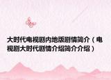 大時(shí)代電視劇內(nèi)地版劇情簡(jiǎn)介（電視劇大時(shí)代劇情介紹簡(jiǎn)介介紹）