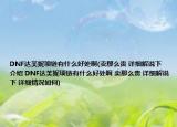 DNF達(dá)芙妮項(xiàng)鏈有什么好處啊(賣那么貴 詳細(xì)解說下 介紹 DNF達(dá)芙妮項(xiàng)鏈有什么好處啊 賣那么貴 詳細(xì)解說下 詳細(xì)情況如何)