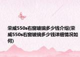 榮威550s右窗玻璃多少錢介紹(榮威550s右窗玻璃多少錢詳細情況如何)