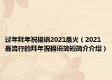 過年拜年祝福語2021最火（2021最流行的拜年祝福語簡(jiǎn)短簡(jiǎn)介介紹）