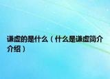 謙虛的是什么（什么是謙虛簡介介紹）