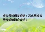 虛擬號如何發(fā)短信（怎么用虛擬號發(fā)短信簡介介紹）