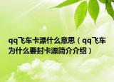 qq飛車(chē)卡漂什么意思（qq飛車(chē)為什么要封卡漂簡(jiǎn)介介紹）