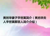 黃旭華妻子李世英簡介（黃旭華夫人李世英那里人簡介介紹）