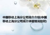 中國(guó)移動(dòng)上海分公司簡(jiǎn)介介紹(中國(guó)移動(dòng)上海分公司簡(jiǎn)介詳細(xì)情況如何)