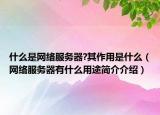 什么是網(wǎng)絡(luò)服務(wù)器?其作用是什么（網(wǎng)絡(luò)服務(wù)器有什么用途簡(jiǎn)介介紹）