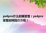 ps4pro什么時(shí)候發(fā)售（ps4pro發(fā)售時(shí)間簡介介紹）