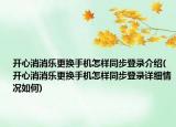 開心消消樂更換手機(jī)怎樣同步登錄介紹(開心消消樂更換手機(jī)怎樣同步登錄詳細(xì)情況如何)