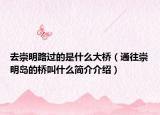 去崇明路過(guò)的是什么大橋（通往崇明島的橋叫什么簡(jiǎn)介介紹）
