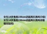 女生14歲身高158cm還能再長高嗎介紹(女生14歲身高158cm還能再長高嗎詳細情況如何)