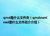qmd是什么文件夾（qmdownload是什么文件簡(jiǎn)介介紹）