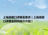 上海高級(jí)口譯報(bào)名要求（上海高級(jí)口譯報(bào)名時(shí)間簡(jiǎn)介介紹）