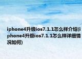 iphone4升級ios7.1.1怎么樣介紹(iphone4升級ios7.1.1怎么樣詳細情況如何)