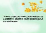 2019年什么時候立秋(2019年立秋具體時間幾點幾分介紹 2019年什么時候立秋 2019年立秋具體時間幾點幾分詳細情況如何)