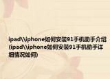 ipad\iphone如何安裝91手機助手介紹(ipad\iphone如何安裝91手機助手詳細情況如何)