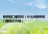 斷橋鋁門窗百科（什么叫斷橋鋁門窗簡(jiǎn)介介紹）