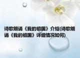詩歌朗誦《我的祖國》介紹(詩歌朗誦《我的祖國》詳細情況如何)