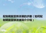 配制硫酸亞鐵溶液的步驟（如何配制硫酸亞鐵溶液簡介介紹）