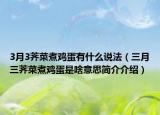 3月3薺菜煮雞蛋有什么說法（三月三薺菜煮雞蛋是啥意思簡(jiǎn)介介紹）